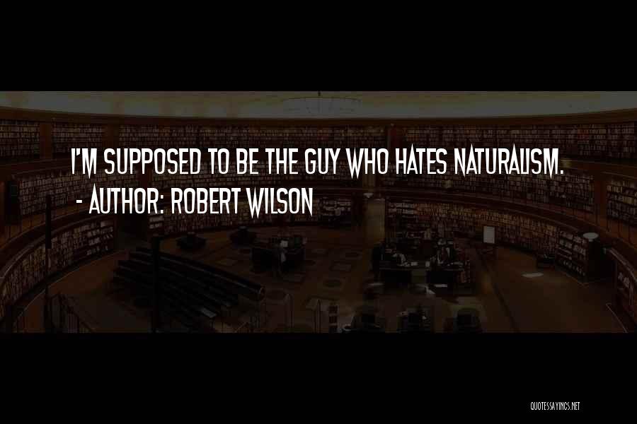 Robert Wilson Quotes: I'm Supposed To Be The Guy Who Hates Naturalism.