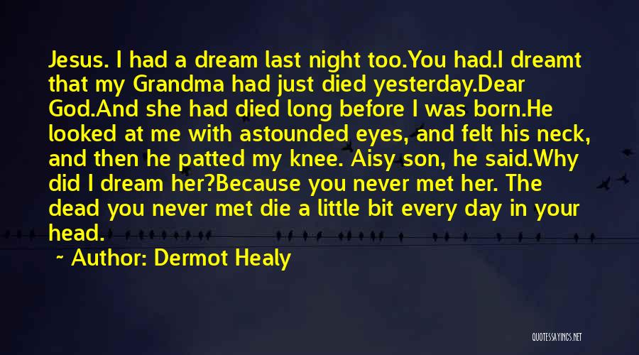 Dermot Healy Quotes: Jesus. I Had A Dream Last Night Too.you Had.i Dreamt That My Grandma Had Just Died Yesterday.dear God.and She Had