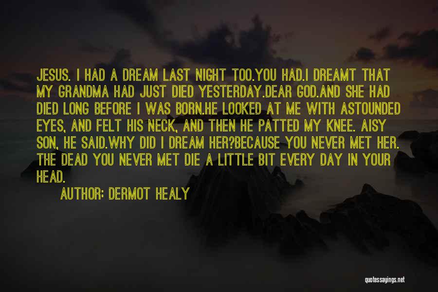 Dermot Healy Quotes: Jesus. I Had A Dream Last Night Too.you Had.i Dreamt That My Grandma Had Just Died Yesterday.dear God.and She Had