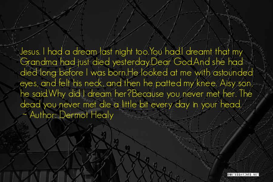 Dermot Healy Quotes: Jesus. I Had A Dream Last Night Too.you Had.i Dreamt That My Grandma Had Just Died Yesterday.dear God.and She Had
