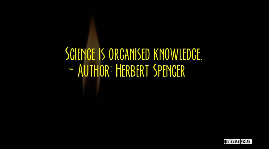 Herbert Spencer Quotes: Science Is Organised Knowledge.