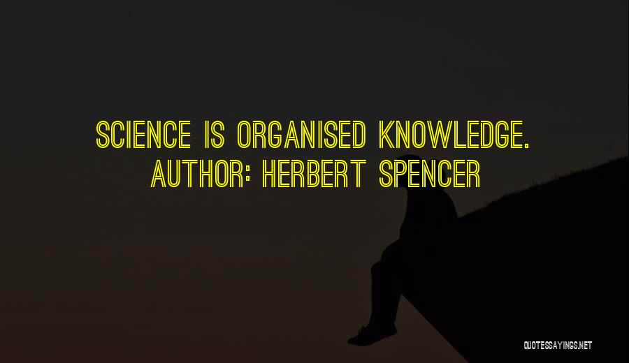 Herbert Spencer Quotes: Science Is Organised Knowledge.