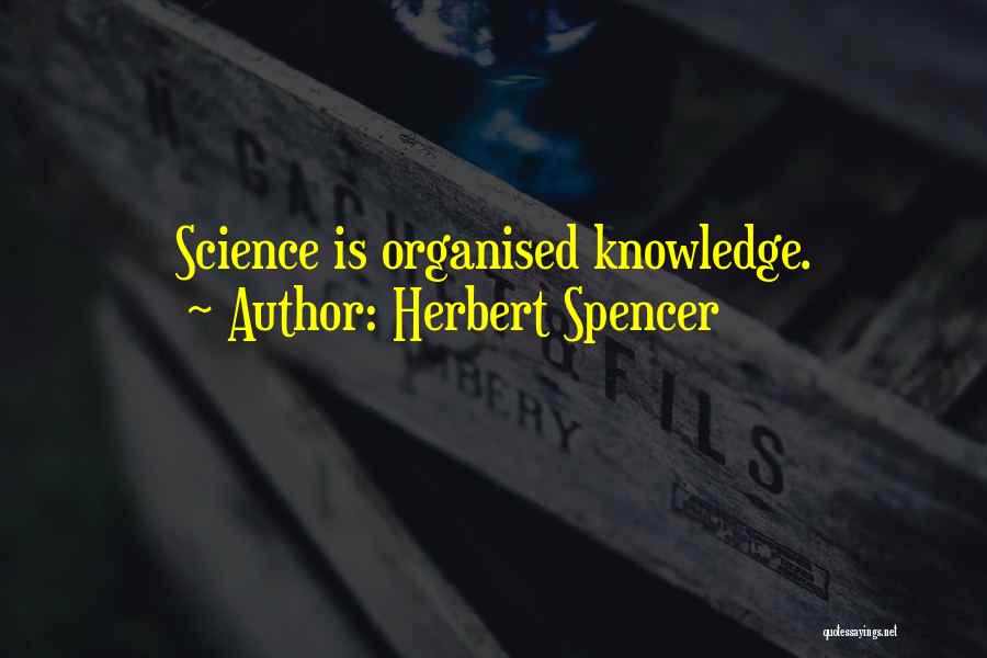 Herbert Spencer Quotes: Science Is Organised Knowledge.