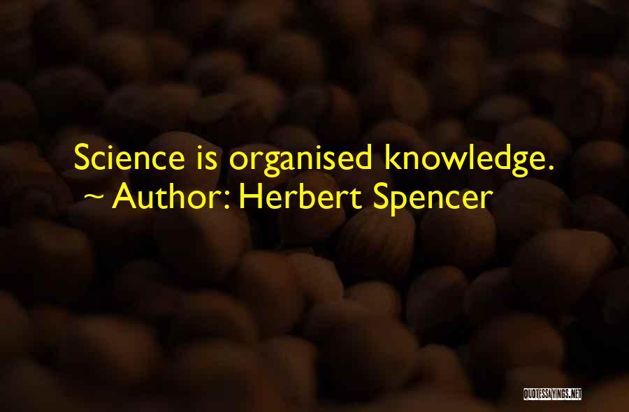 Herbert Spencer Quotes: Science Is Organised Knowledge.