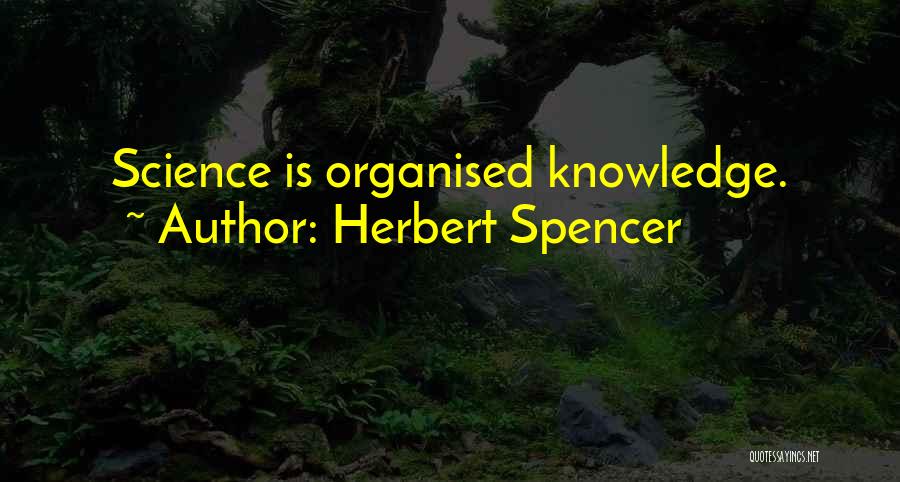 Herbert Spencer Quotes: Science Is Organised Knowledge.