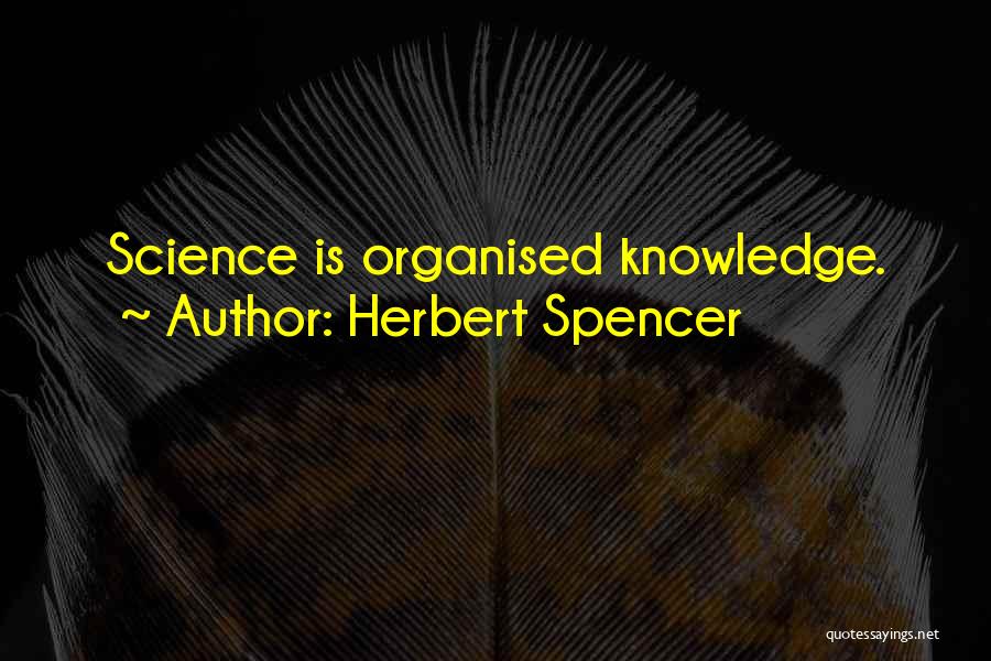Herbert Spencer Quotes: Science Is Organised Knowledge.