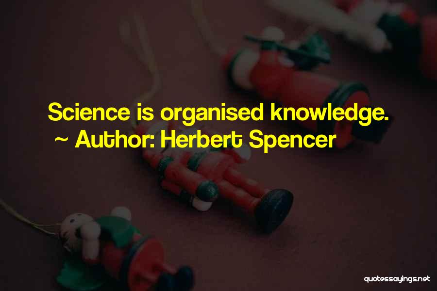 Herbert Spencer Quotes: Science Is Organised Knowledge.