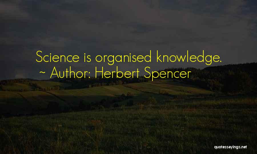 Herbert Spencer Quotes: Science Is Organised Knowledge.