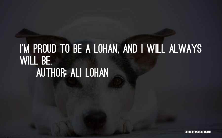Ali Lohan Quotes: I'm Proud To Be A Lohan, And I Will Always Will Be.