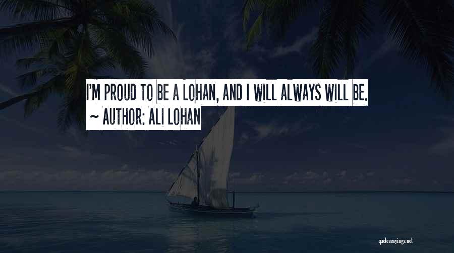Ali Lohan Quotes: I'm Proud To Be A Lohan, And I Will Always Will Be.