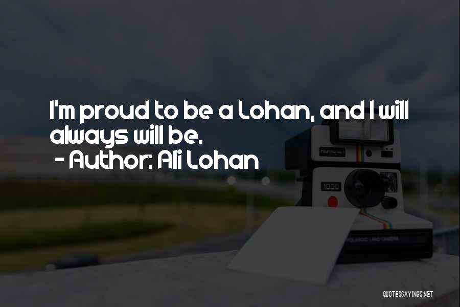 Ali Lohan Quotes: I'm Proud To Be A Lohan, And I Will Always Will Be.