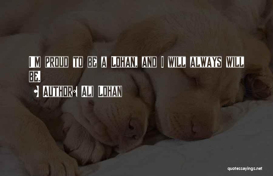 Ali Lohan Quotes: I'm Proud To Be A Lohan, And I Will Always Will Be.