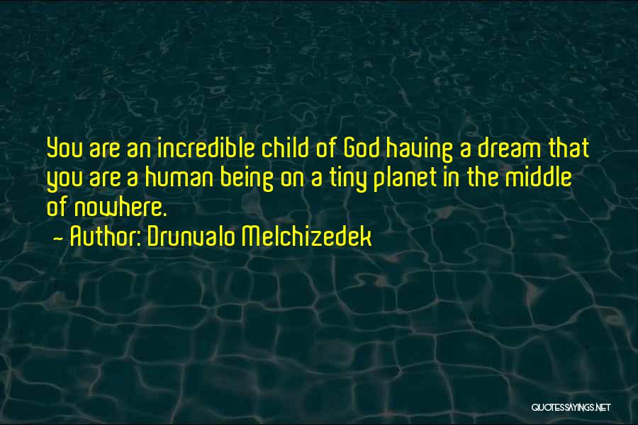 Drunvalo Melchizedek Quotes: You Are An Incredible Child Of God Having A Dream That You Are A Human Being On A Tiny Planet