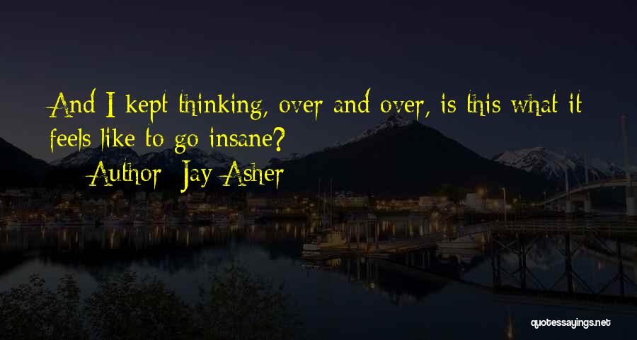 Jay Asher Quotes: And I Kept Thinking, Over And Over, Is This What It Feels Like To Go Insane?