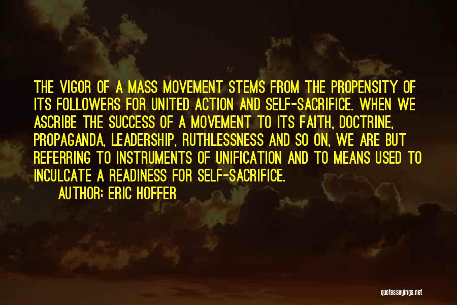 Eric Hoffer Quotes: The Vigor Of A Mass Movement Stems From The Propensity Of Its Followers For United Action And Self-sacrifice. When We