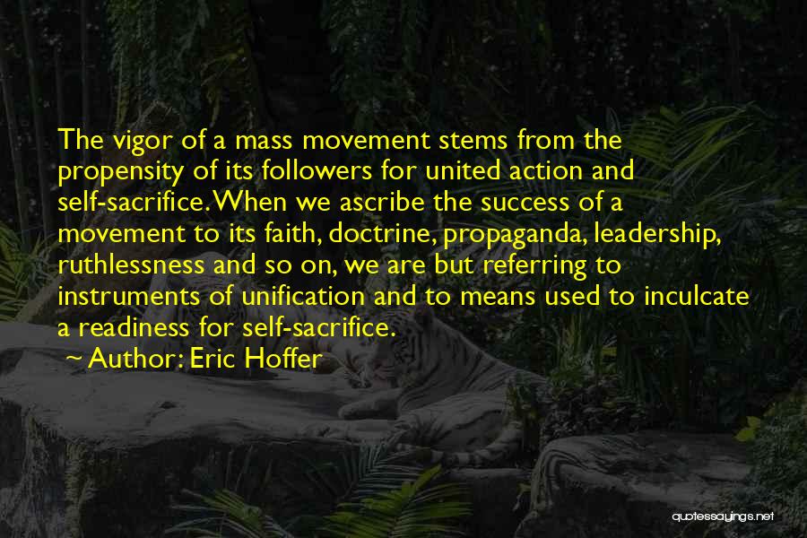 Eric Hoffer Quotes: The Vigor Of A Mass Movement Stems From The Propensity Of Its Followers For United Action And Self-sacrifice. When We