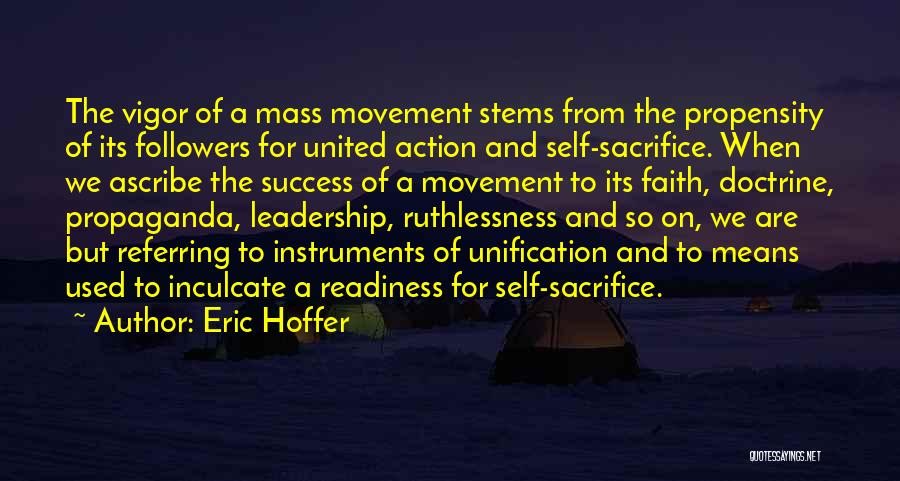 Eric Hoffer Quotes: The Vigor Of A Mass Movement Stems From The Propensity Of Its Followers For United Action And Self-sacrifice. When We