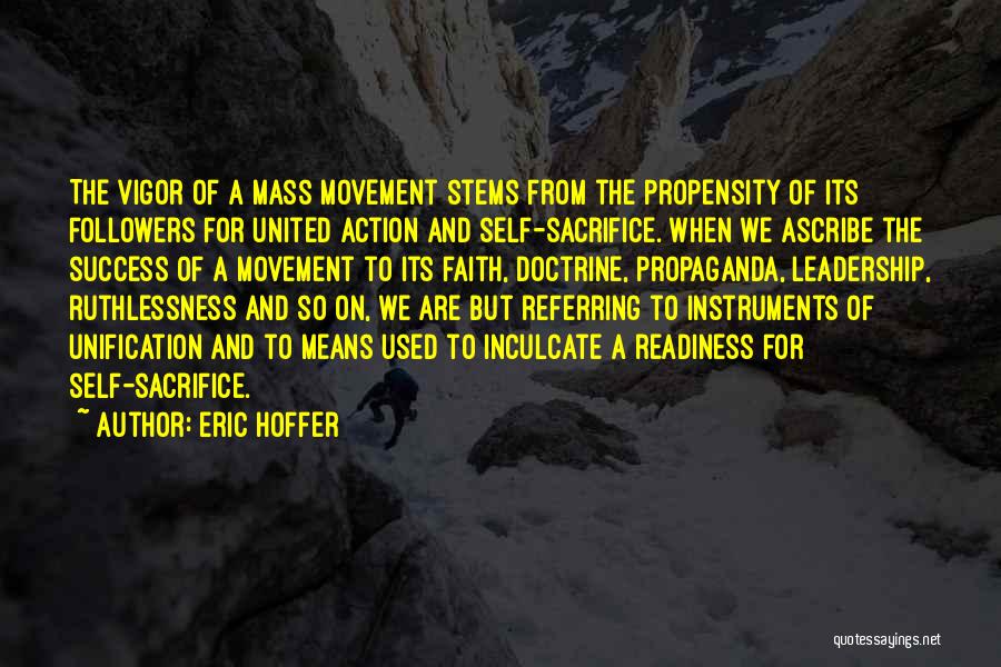 Eric Hoffer Quotes: The Vigor Of A Mass Movement Stems From The Propensity Of Its Followers For United Action And Self-sacrifice. When We