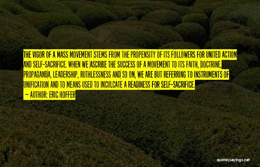 Eric Hoffer Quotes: The Vigor Of A Mass Movement Stems From The Propensity Of Its Followers For United Action And Self-sacrifice. When We