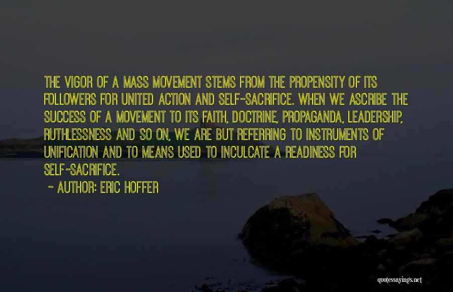 Eric Hoffer Quotes: The Vigor Of A Mass Movement Stems From The Propensity Of Its Followers For United Action And Self-sacrifice. When We