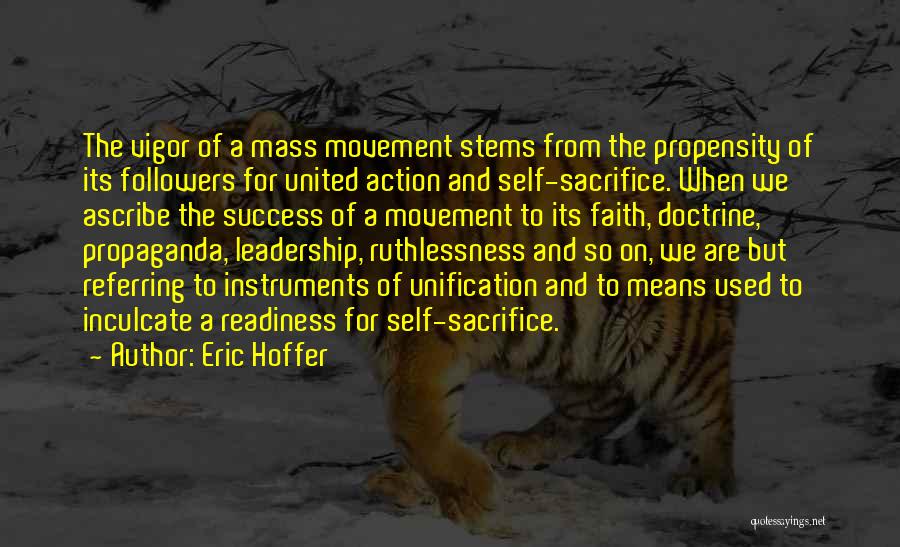 Eric Hoffer Quotes: The Vigor Of A Mass Movement Stems From The Propensity Of Its Followers For United Action And Self-sacrifice. When We