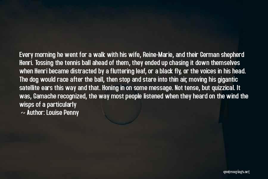 Louise Penny Quotes: Every Morning He Went For A Walk With His Wife, Reine-marie, And Their German Shepherd Henri. Tossing The Tennis Ball