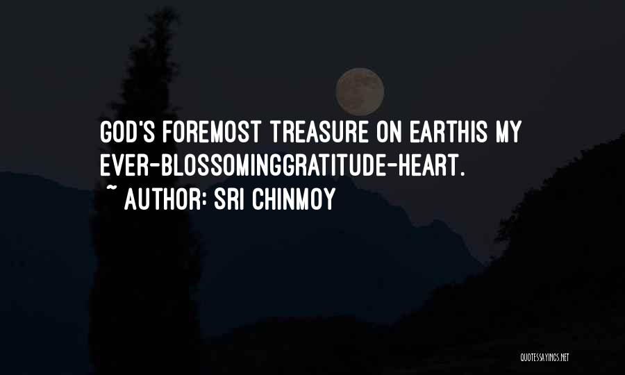 Sri Chinmoy Quotes: God's Foremost Treasure On Earthis My Ever-blossominggratitude-heart.