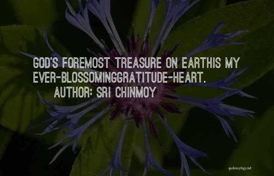 Sri Chinmoy Quotes: God's Foremost Treasure On Earthis My Ever-blossominggratitude-heart.