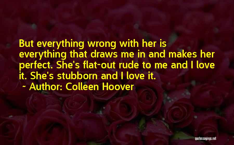 Colleen Hoover Quotes: But Everything Wrong With Her Is Everything That Draws Me In And Makes Her Perfect. She's Flat-out Rude To Me