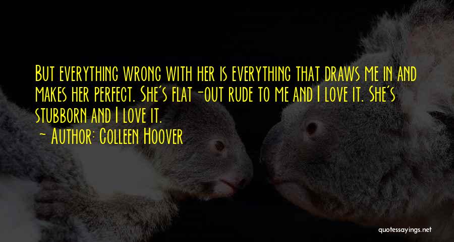 Colleen Hoover Quotes: But Everything Wrong With Her Is Everything That Draws Me In And Makes Her Perfect. She's Flat-out Rude To Me