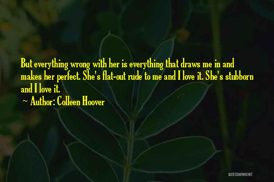 Colleen Hoover Quotes: But Everything Wrong With Her Is Everything That Draws Me In And Makes Her Perfect. She's Flat-out Rude To Me