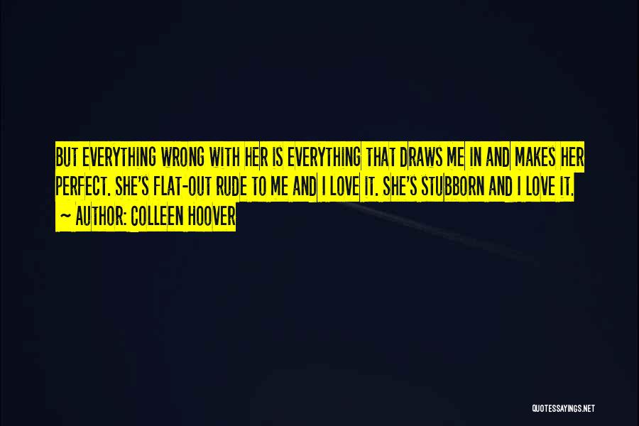 Colleen Hoover Quotes: But Everything Wrong With Her Is Everything That Draws Me In And Makes Her Perfect. She's Flat-out Rude To Me