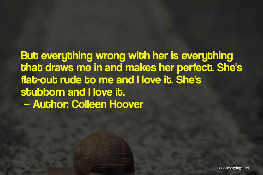 Colleen Hoover Quotes: But Everything Wrong With Her Is Everything That Draws Me In And Makes Her Perfect. She's Flat-out Rude To Me