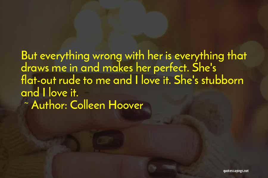 Colleen Hoover Quotes: But Everything Wrong With Her Is Everything That Draws Me In And Makes Her Perfect. She's Flat-out Rude To Me