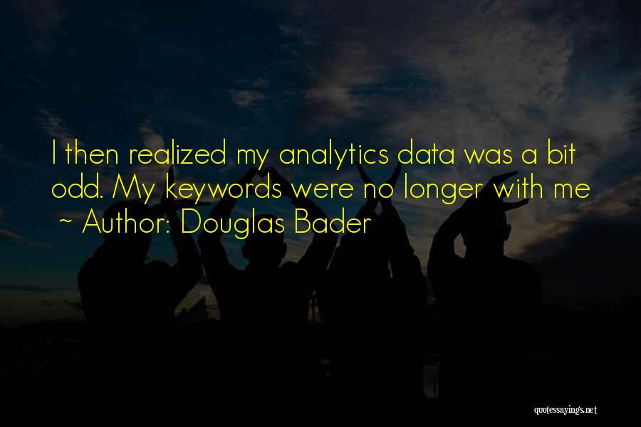 Douglas Bader Quotes: I Then Realized My Analytics Data Was A Bit Odd. My Keywords Were No Longer With Me