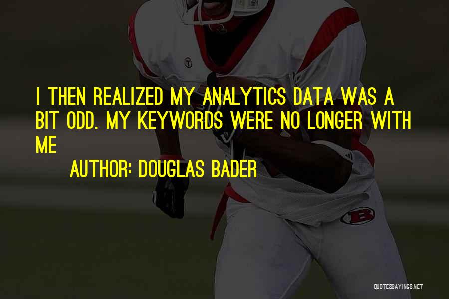 Douglas Bader Quotes: I Then Realized My Analytics Data Was A Bit Odd. My Keywords Were No Longer With Me