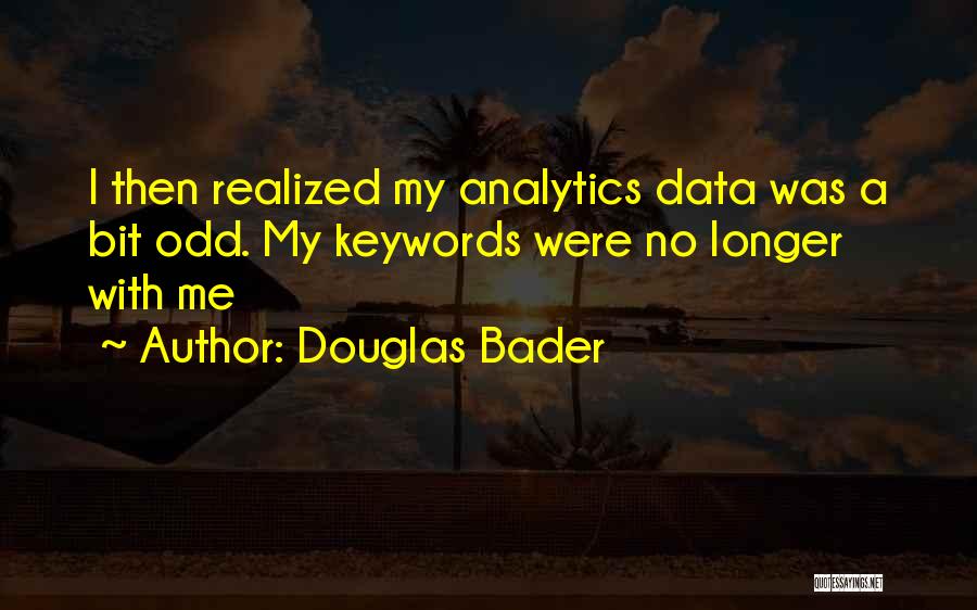 Douglas Bader Quotes: I Then Realized My Analytics Data Was A Bit Odd. My Keywords Were No Longer With Me