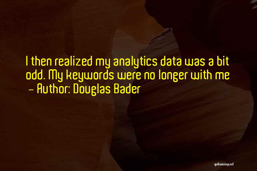 Douglas Bader Quotes: I Then Realized My Analytics Data Was A Bit Odd. My Keywords Were No Longer With Me