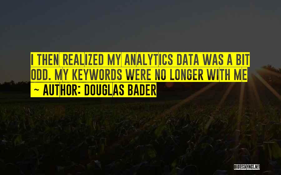 Douglas Bader Quotes: I Then Realized My Analytics Data Was A Bit Odd. My Keywords Were No Longer With Me