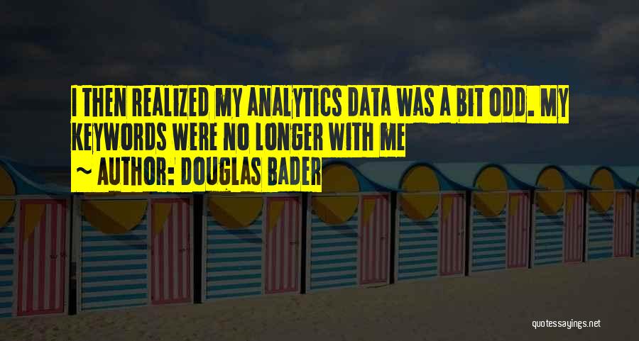 Douglas Bader Quotes: I Then Realized My Analytics Data Was A Bit Odd. My Keywords Were No Longer With Me