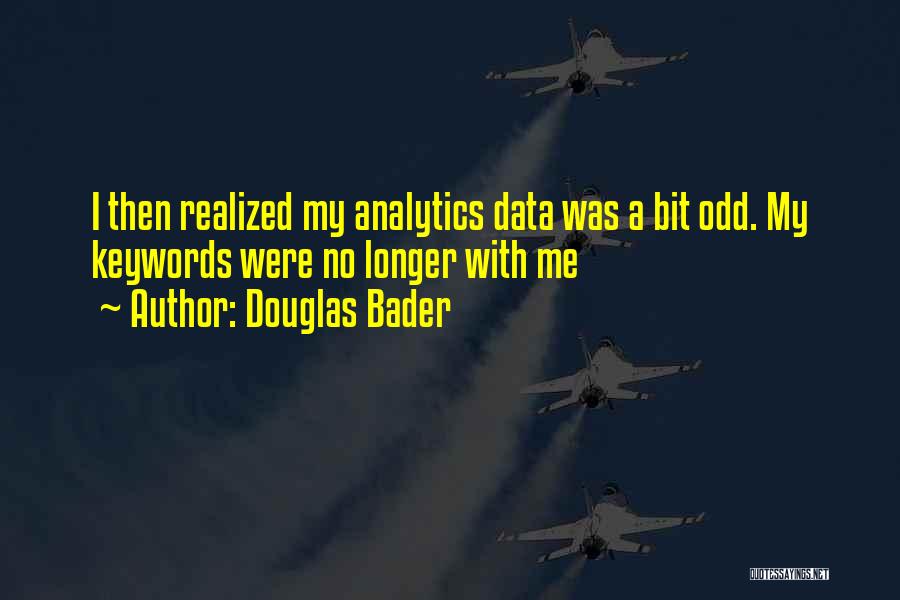 Douglas Bader Quotes: I Then Realized My Analytics Data Was A Bit Odd. My Keywords Were No Longer With Me