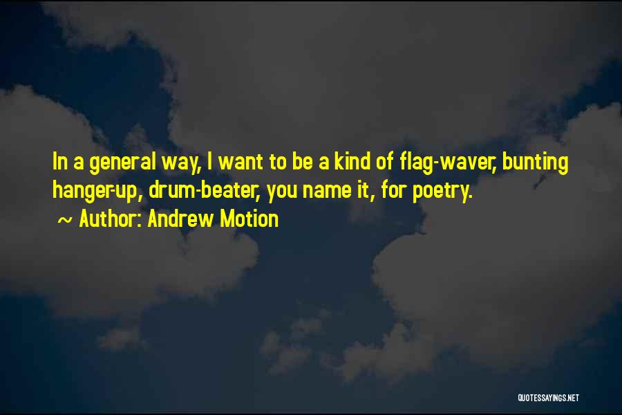 Andrew Motion Quotes: In A General Way, I Want To Be A Kind Of Flag-waver, Bunting Hanger-up, Drum-beater, You Name It, For Poetry.