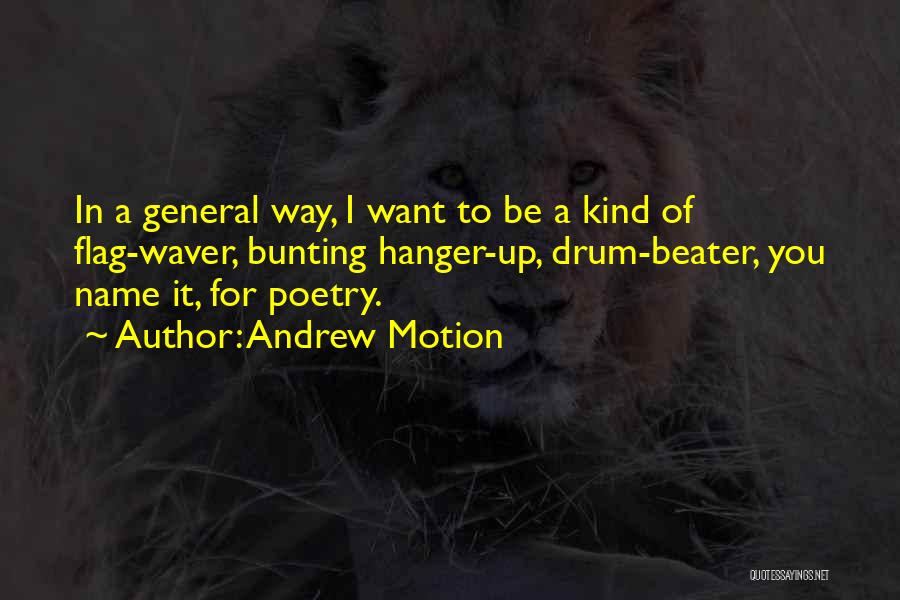 Andrew Motion Quotes: In A General Way, I Want To Be A Kind Of Flag-waver, Bunting Hanger-up, Drum-beater, You Name It, For Poetry.