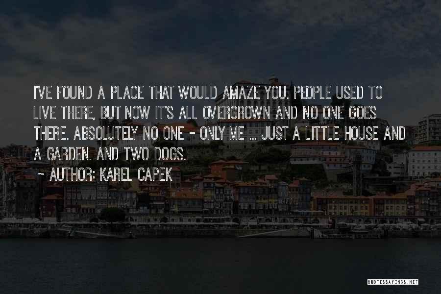 Karel Capek Quotes: I've Found A Place That Would Amaze You. People Used To Live There, But Now It's All Overgrown And No