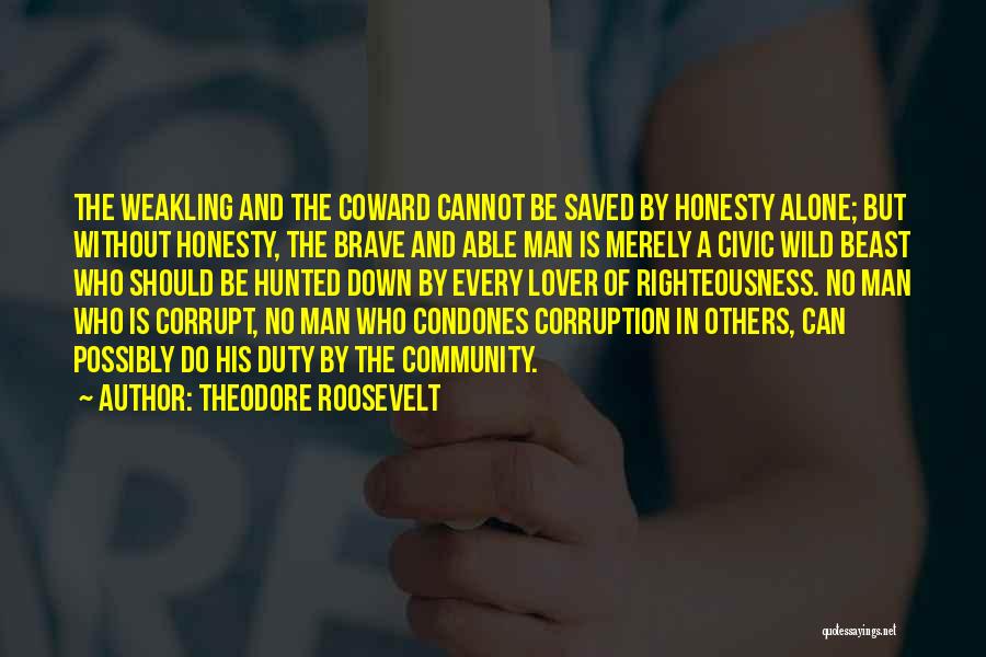 Theodore Roosevelt Quotes: The Weakling And The Coward Cannot Be Saved By Honesty Alone; But Without Honesty, The Brave And Able Man Is