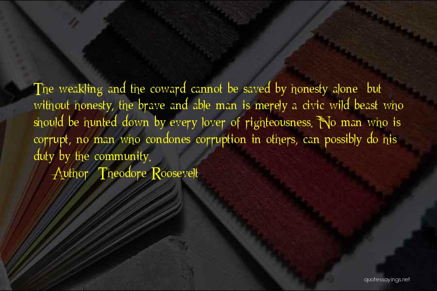 Theodore Roosevelt Quotes: The Weakling And The Coward Cannot Be Saved By Honesty Alone; But Without Honesty, The Brave And Able Man Is