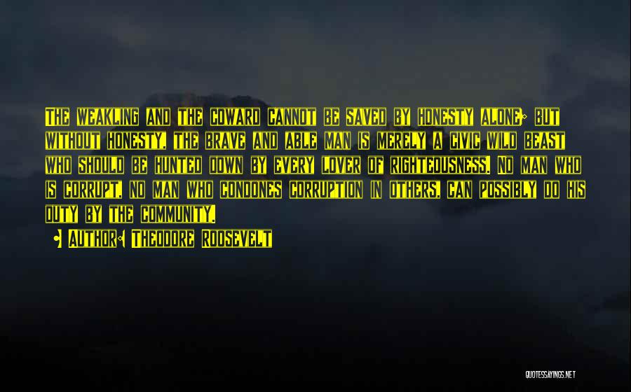 Theodore Roosevelt Quotes: The Weakling And The Coward Cannot Be Saved By Honesty Alone; But Without Honesty, The Brave And Able Man Is
