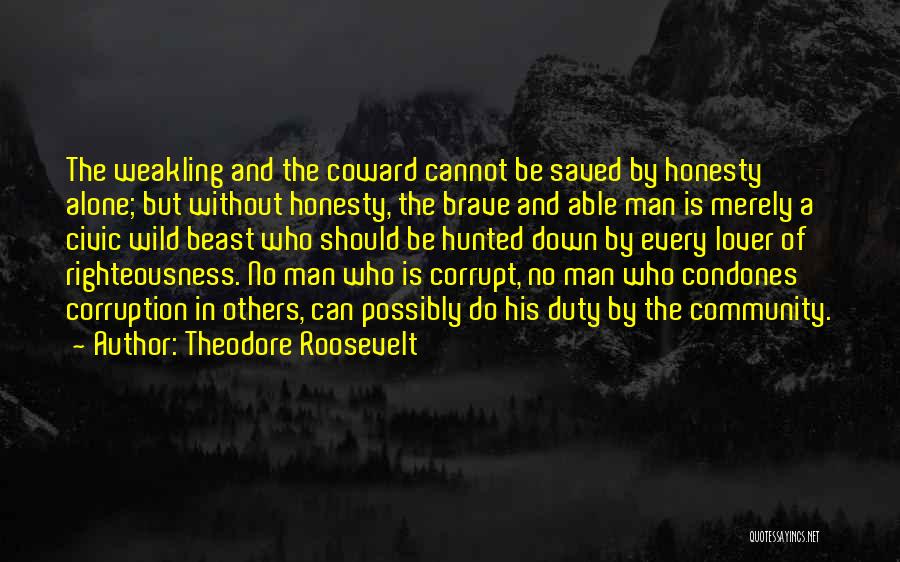 Theodore Roosevelt Quotes: The Weakling And The Coward Cannot Be Saved By Honesty Alone; But Without Honesty, The Brave And Able Man Is