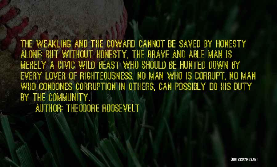 Theodore Roosevelt Quotes: The Weakling And The Coward Cannot Be Saved By Honesty Alone; But Without Honesty, The Brave And Able Man Is