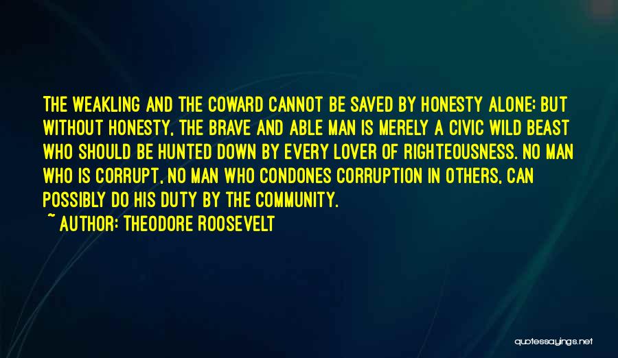 Theodore Roosevelt Quotes: The Weakling And The Coward Cannot Be Saved By Honesty Alone; But Without Honesty, The Brave And Able Man Is